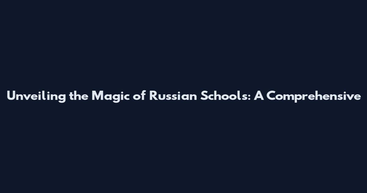 Unveiling the Magic of Russian Schools: A Comprehensive