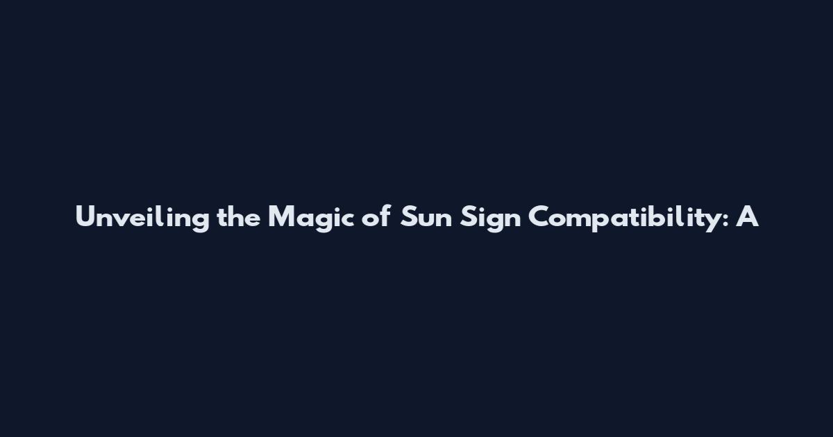 Unveiling the Magic of Sun Sign Compatibility: A