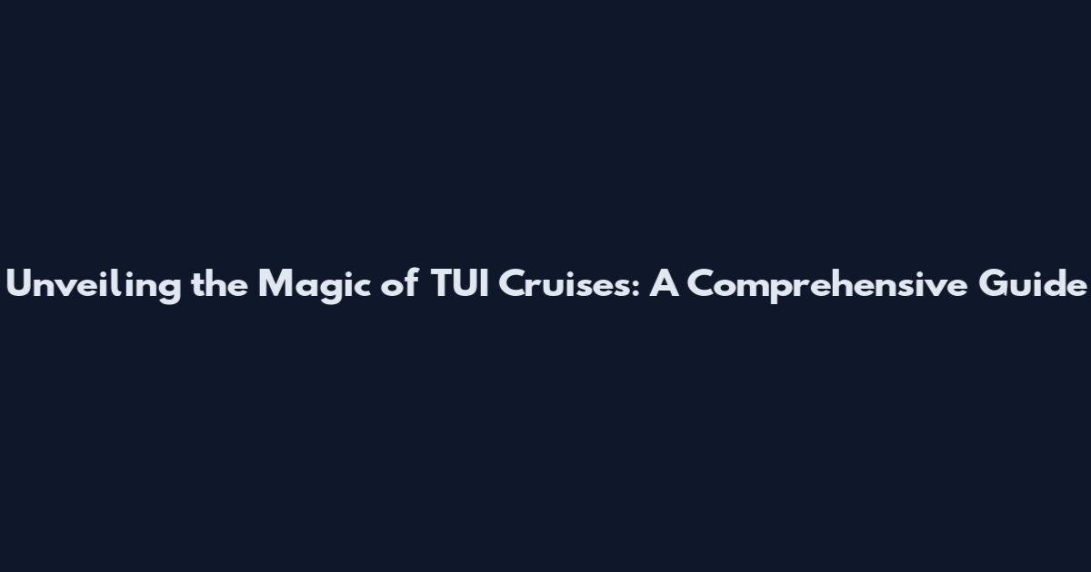 Unveiling the Magic of TUI Cruises: A Comprehensive Guide