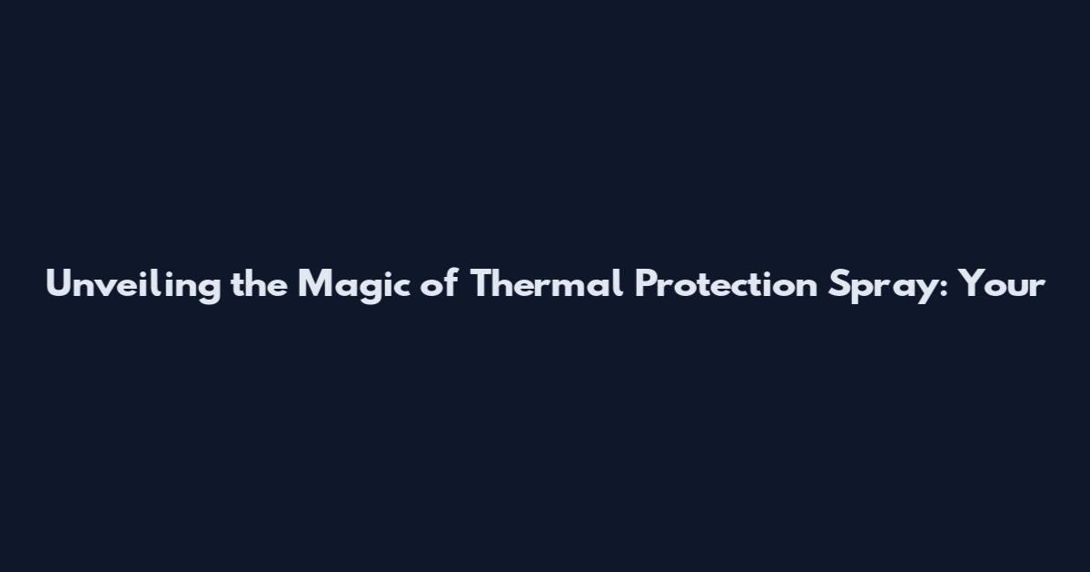 Unveiling the Magic of Thermal Protection Spray: Your