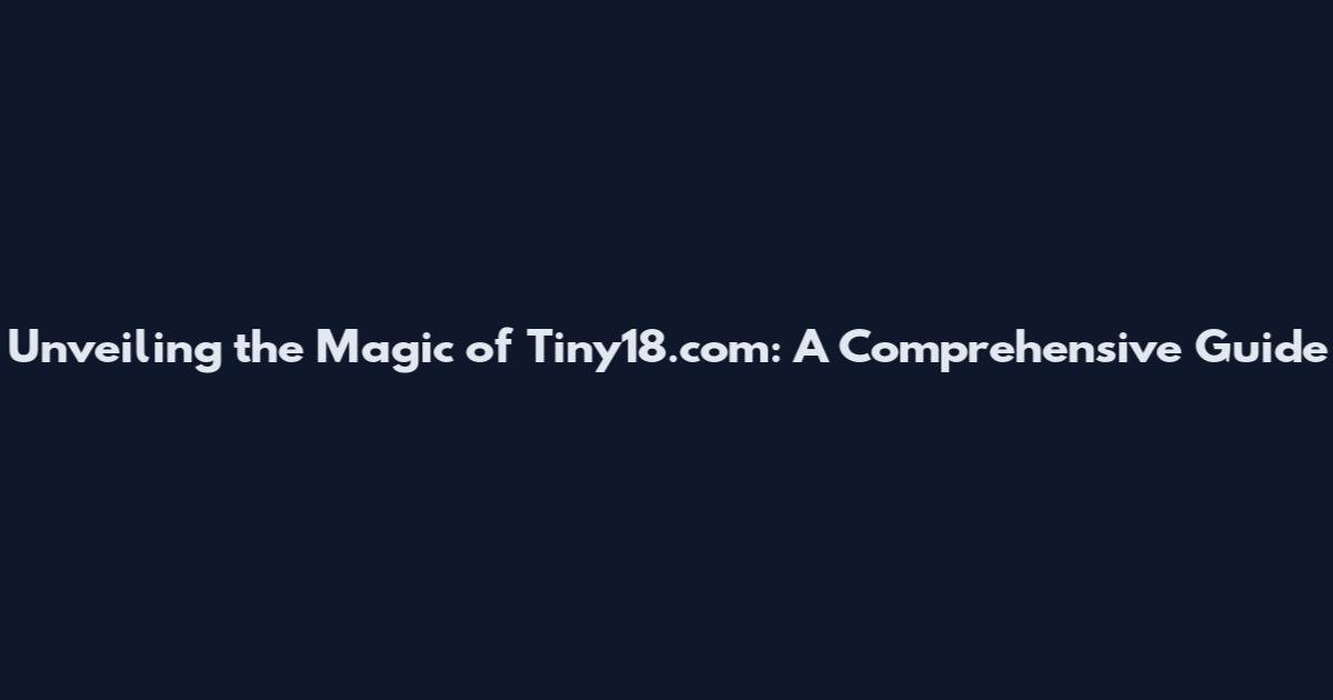Unveiling the Magic of Tiny18.com: A Comprehensive Guide