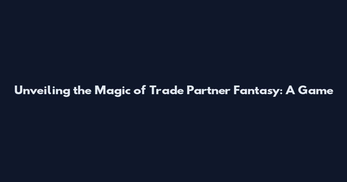 Unveiling the Magic of Trade Partner Fantasy: A Game