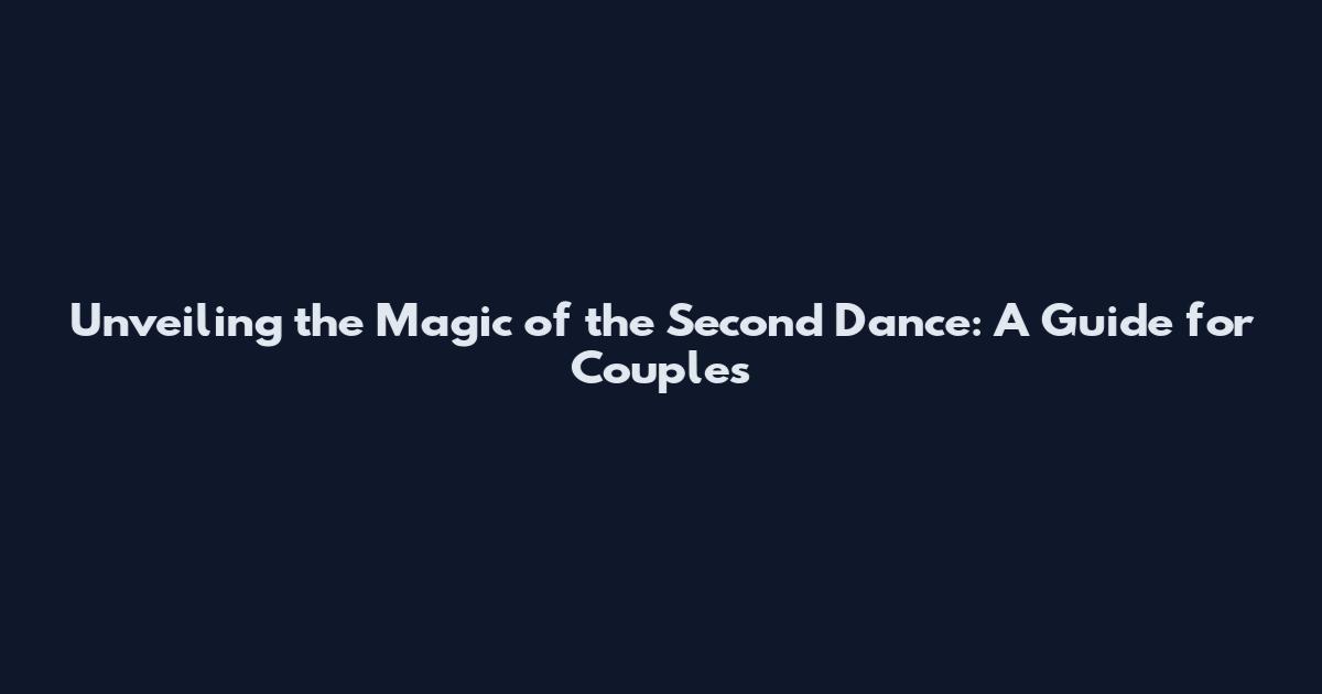 Unveiling the Magic of the Second Dance: A Guide for Couples