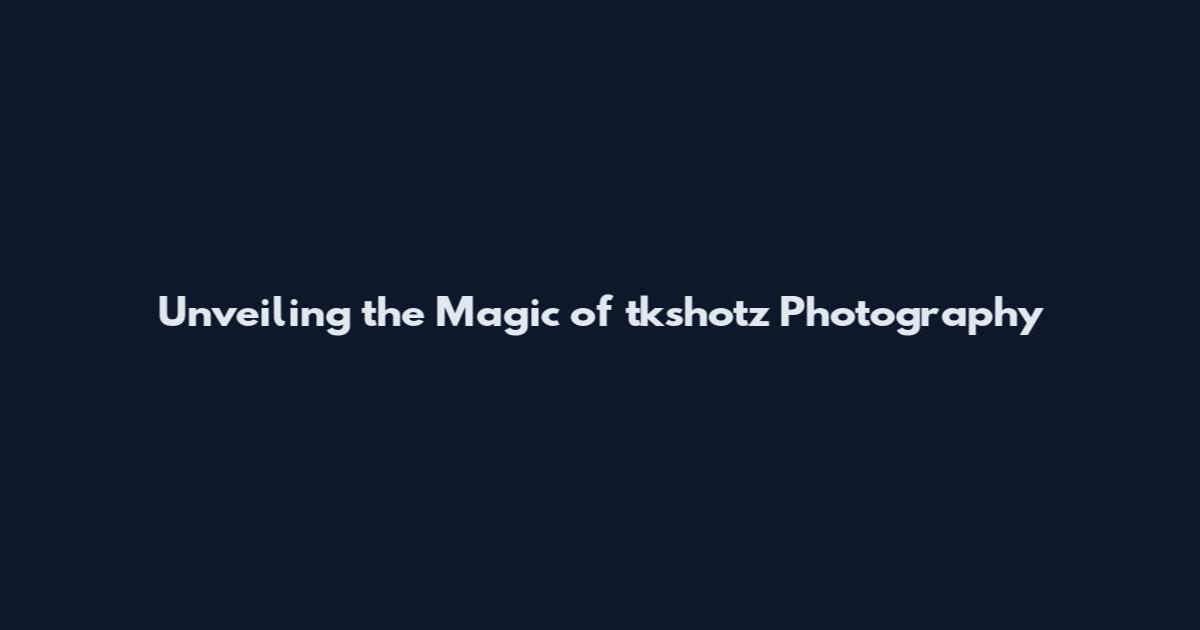 Unveiling the Magic of tkshotz Photography