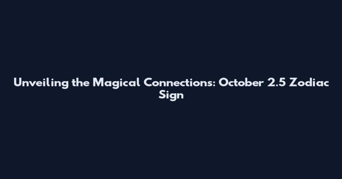 Unveiling the Magical Connections: October 2.5 Zodiac Sign