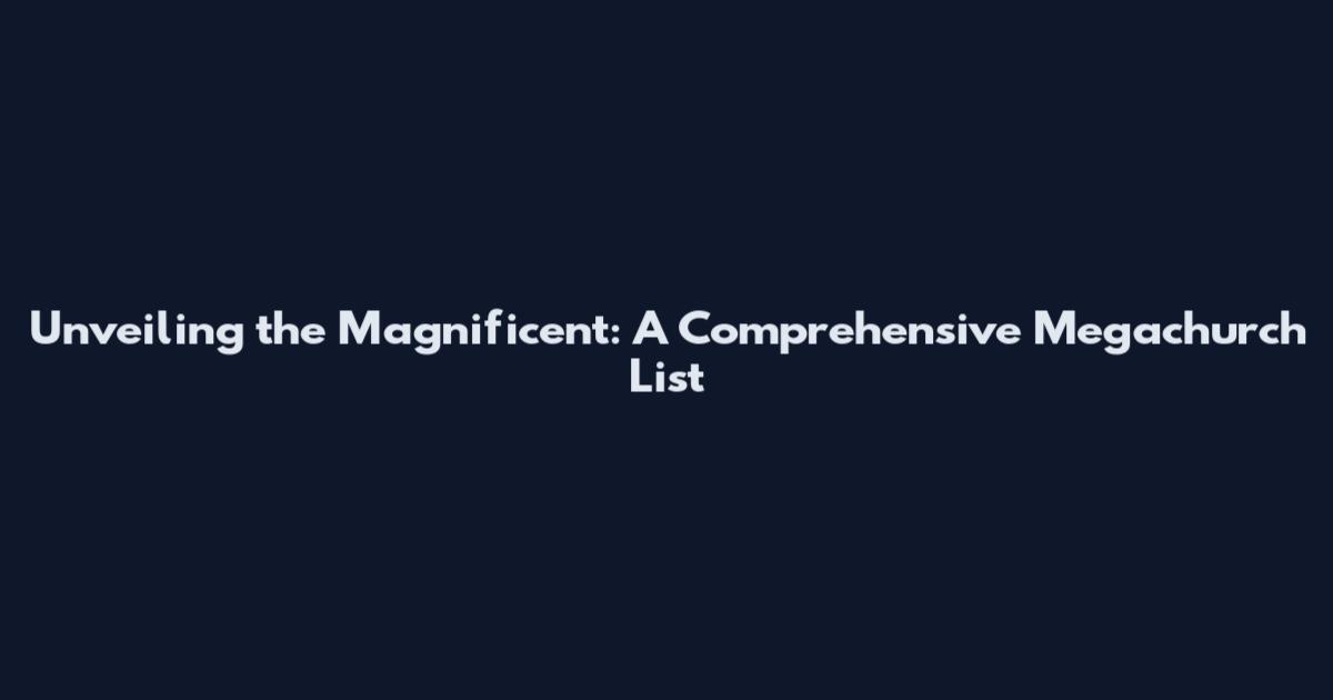 Unveiling the Magnificent: A Comprehensive Megachurch List
