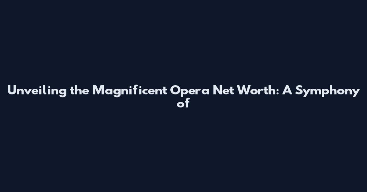 Unveiling the Magnificent Opera Net Worth: A Symphony of