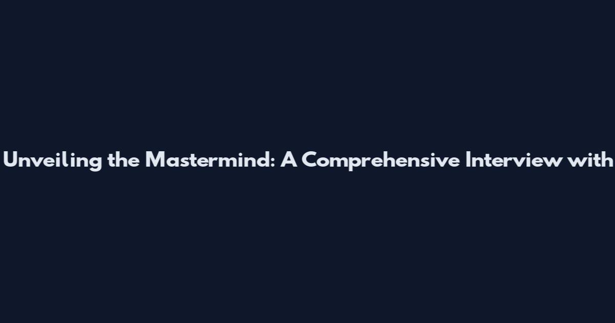 Unveiling the Mastermind: A Comprehensive Interview with