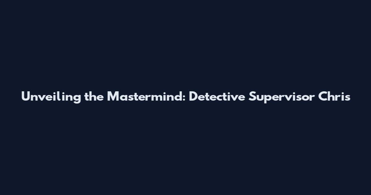 Unveiling the Mastermind: Detective Supervisor Chris