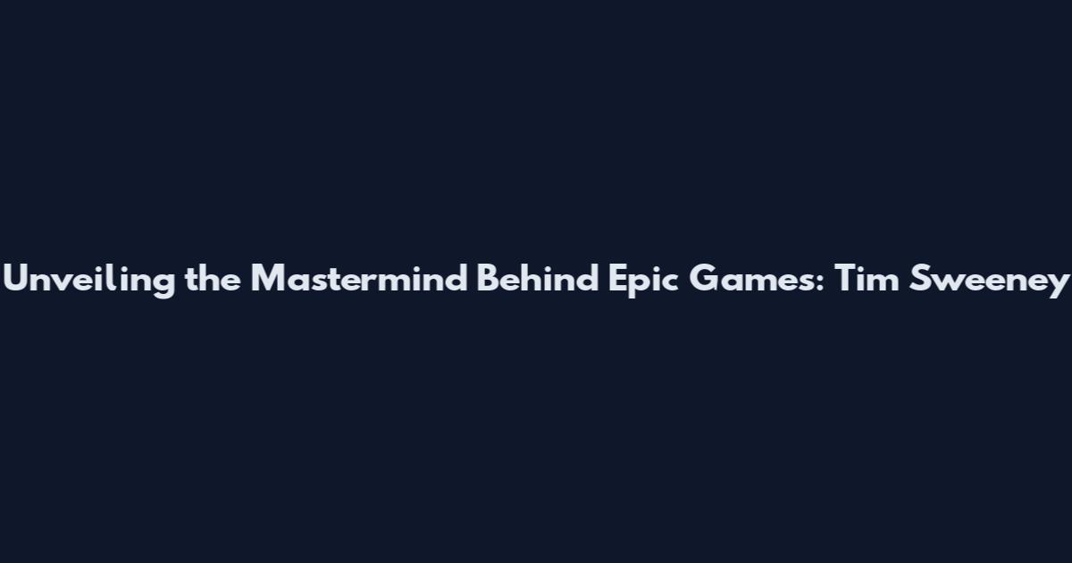 Unveiling the Mastermind Behind Epic Games: Tim Sweeney