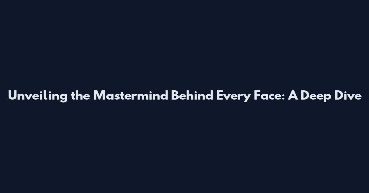 Unveiling the Mastermind Behind Every Face: A Deep Dive