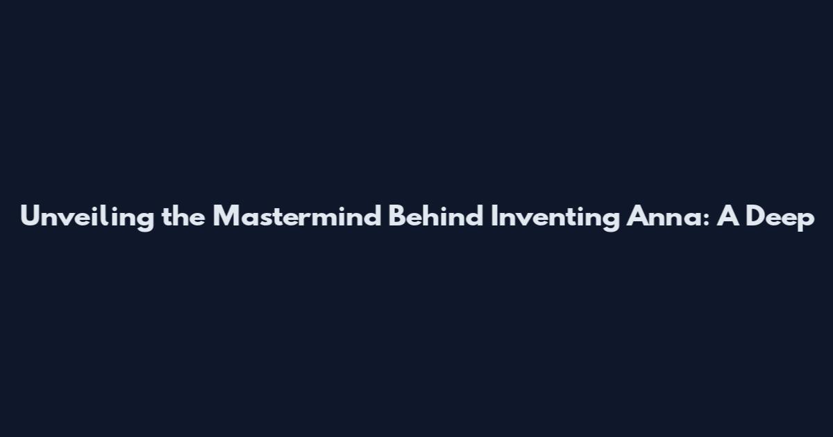 Unveiling the Mastermind Behind Inventing Anna: A Deep