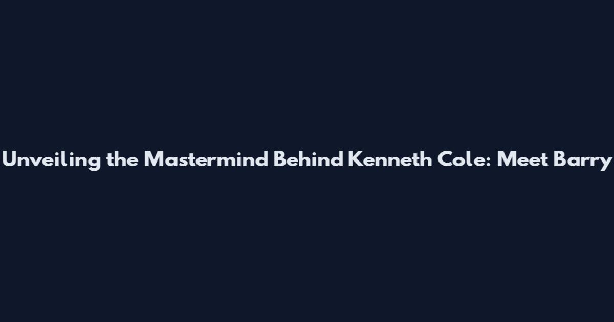 Unveiling the Mastermind Behind Kenneth Cole: Meet Barry