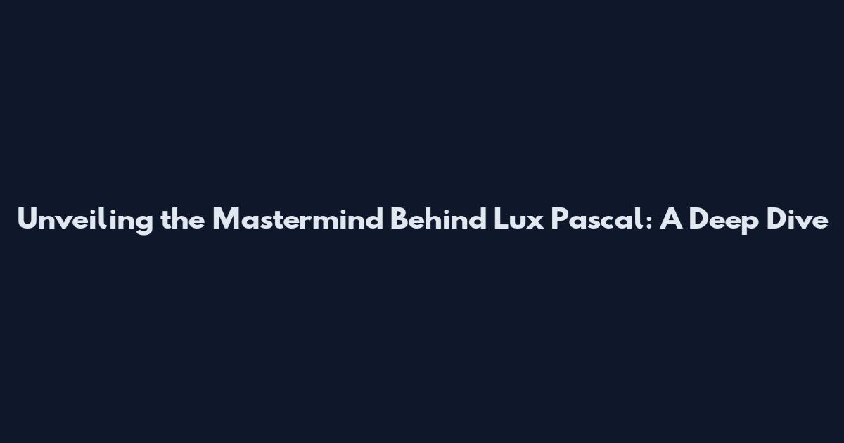 Unveiling the Mastermind Behind Lux Pascal: A Deep Dive