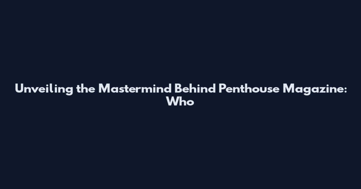 Unveiling the Mastermind Behind Penthouse Magazine: Who