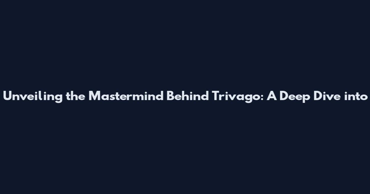 Unveiling the Mastermind Behind Trivago: A Deep Dive into