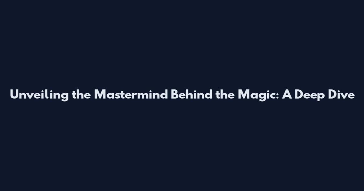 Unveiling the Mastermind Behind the Magic: A Deep Dive