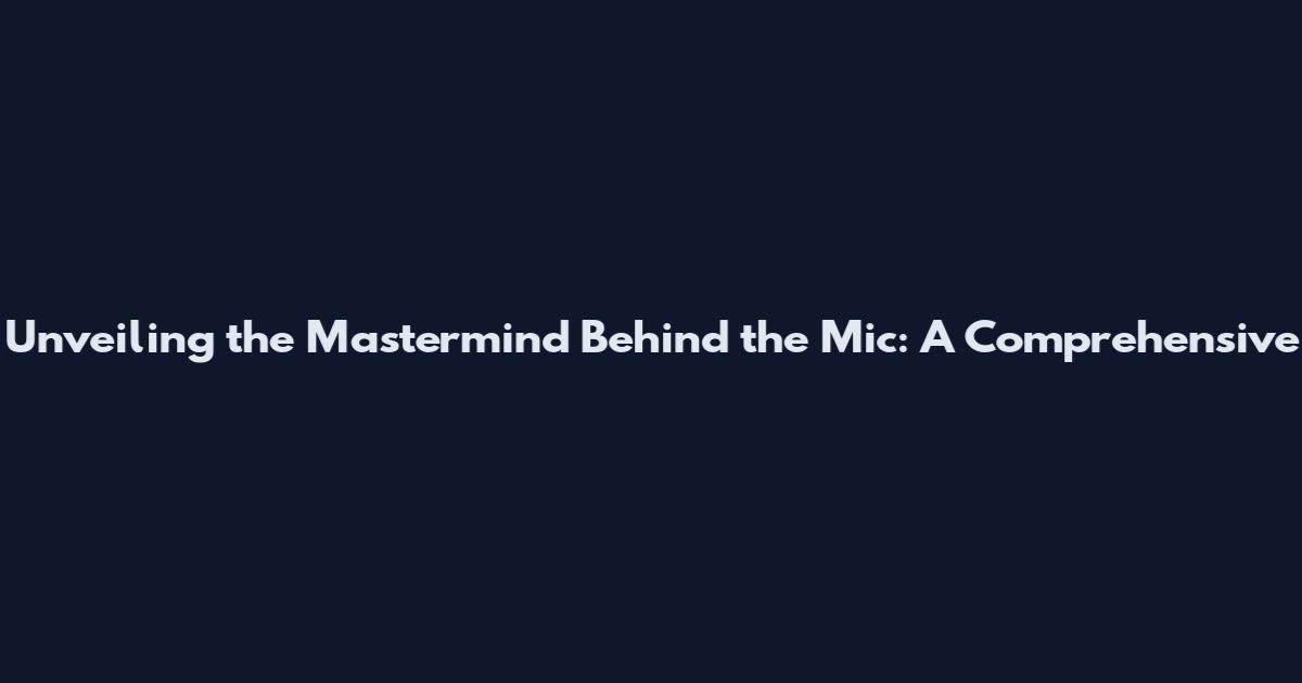 Unveiling the Mastermind Behind the Mic: A Comprehensive