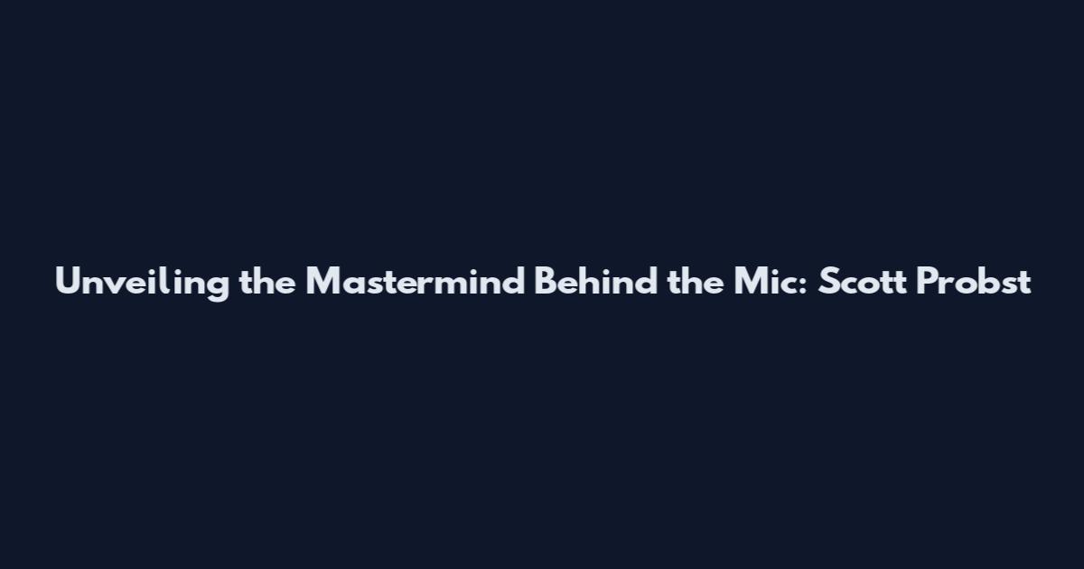 Unveiling the Mastermind Behind the Mic: Scott Probst