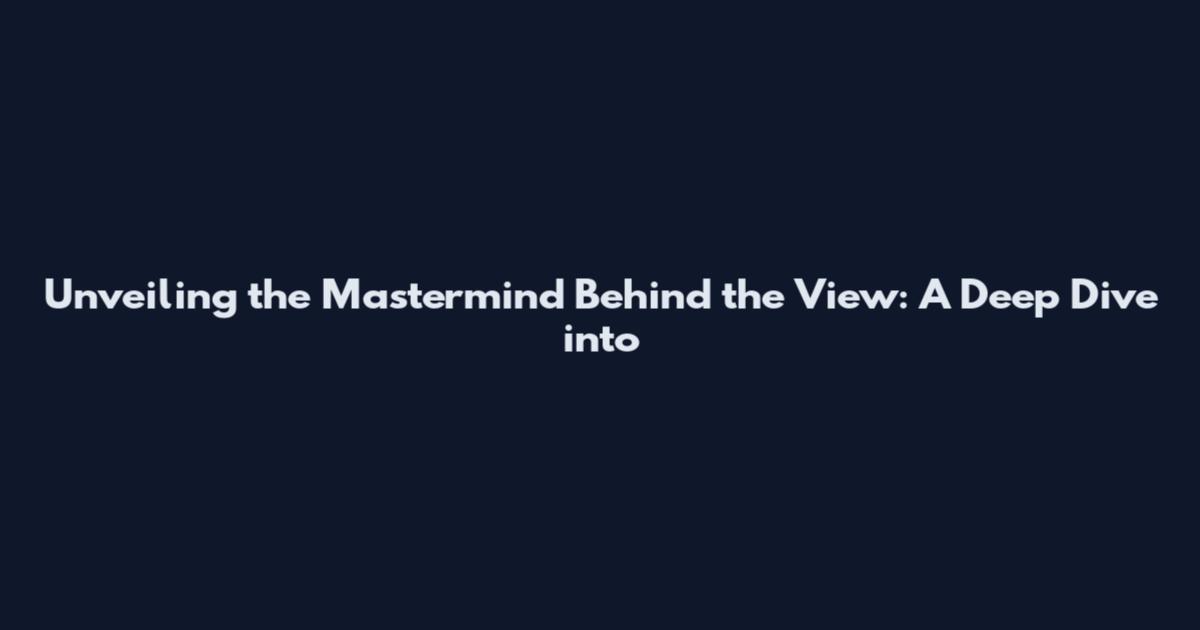 Unveiling the Mastermind Behind the View: A Deep Dive into