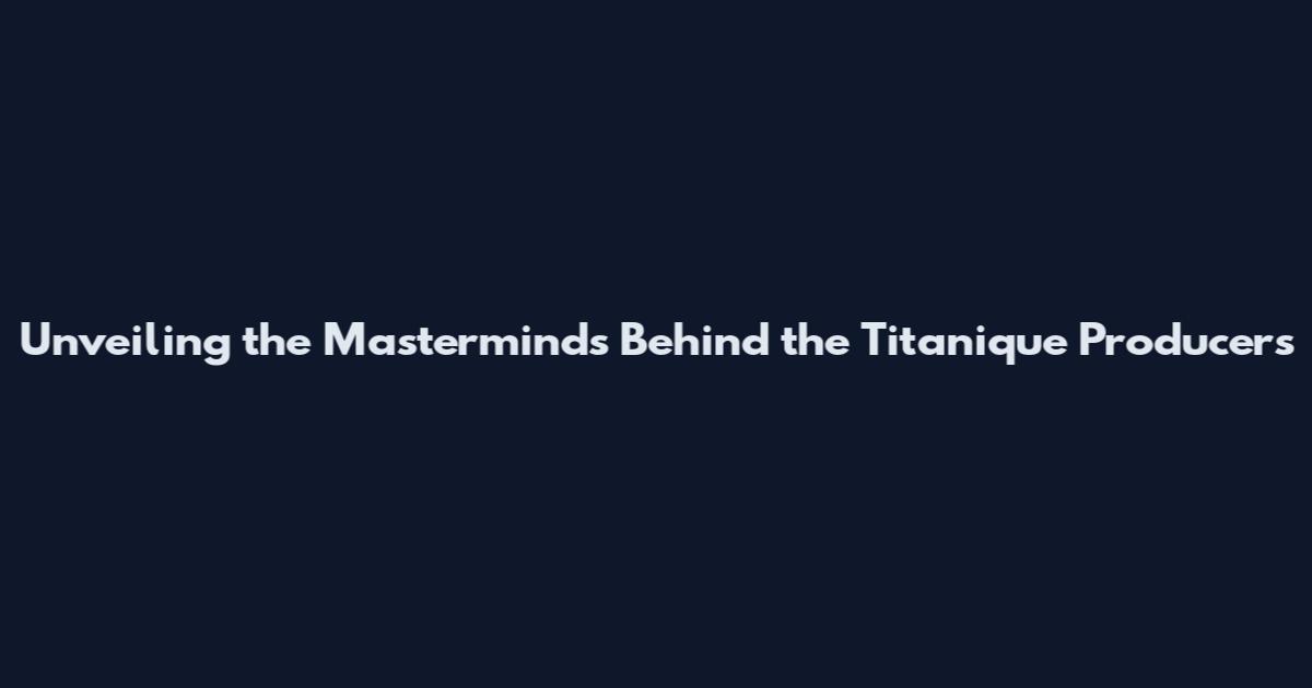 Unveiling the Masterminds Behind the Titanique Producers