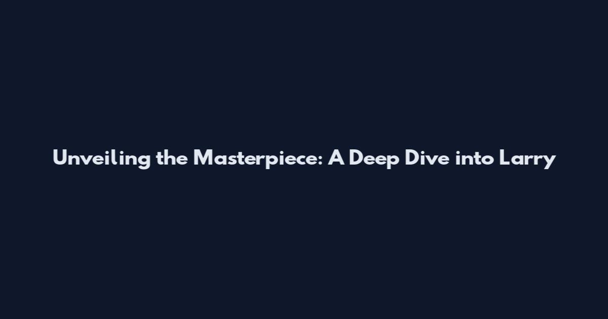 Unveiling the Masterpiece: A Deep Dive into Larry