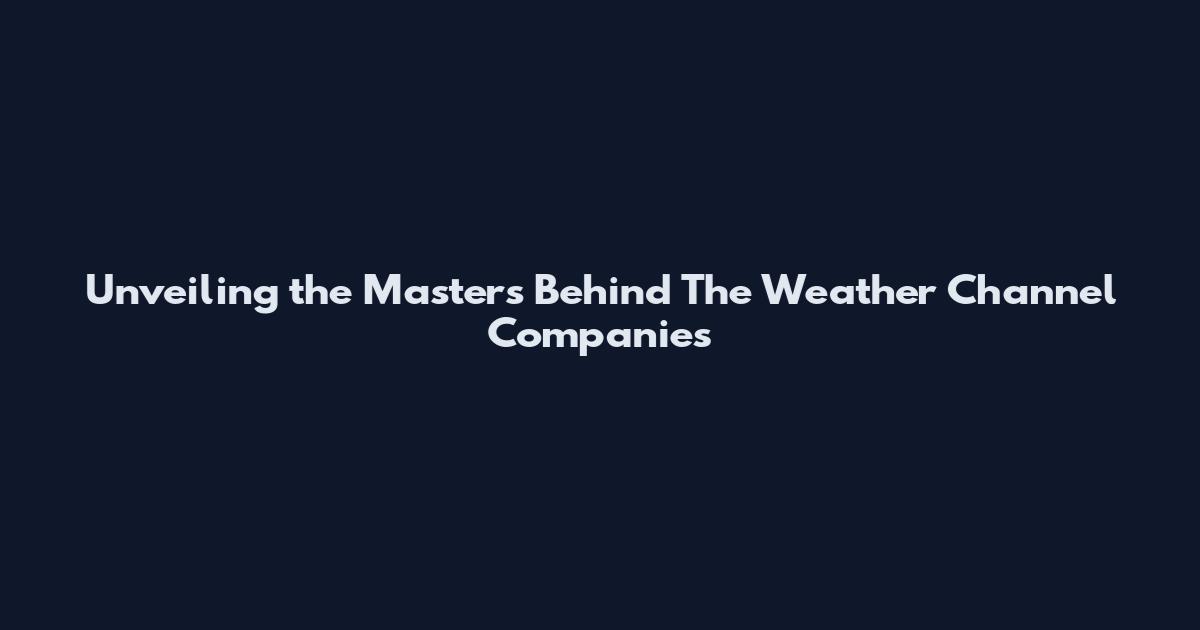 Unveiling the Masters Behind The Weather Channel Companies