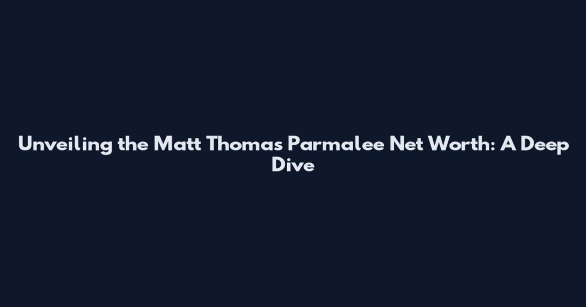 Unveiling the Matt Thomas Parmalee Net Worth: A Deep Dive