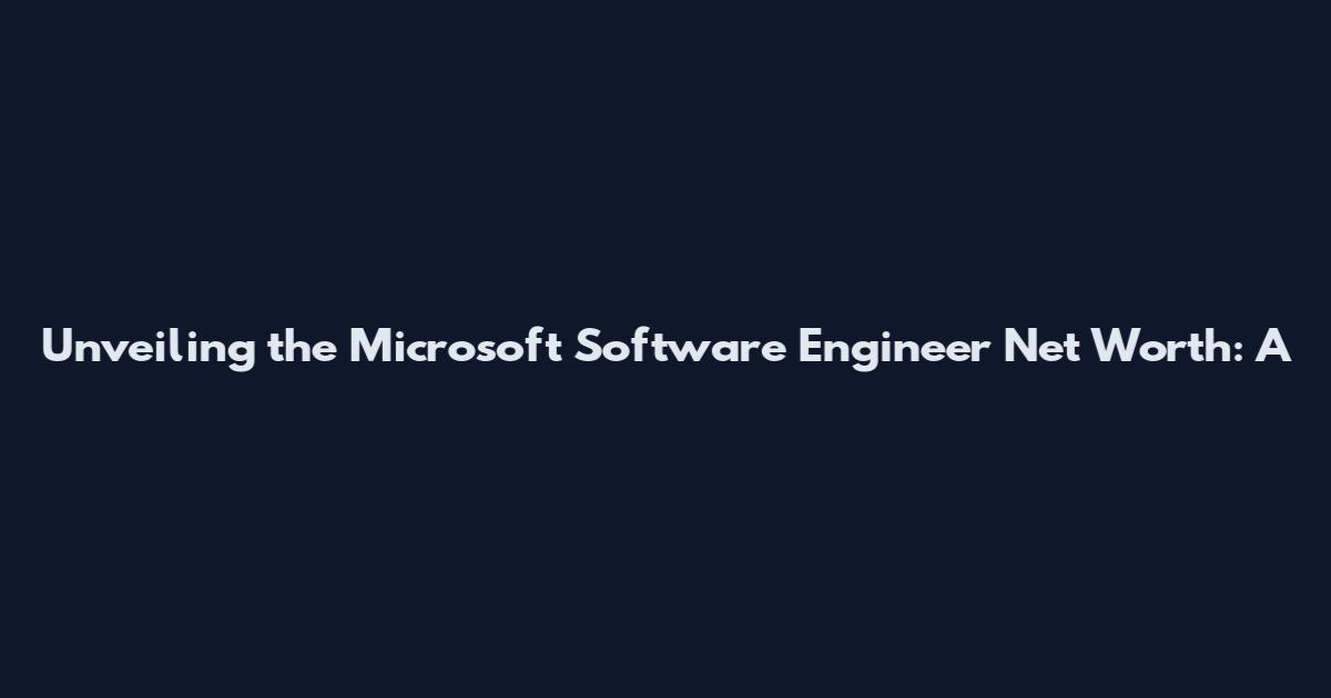 Unveiling the Microsoft Software Engineer Net Worth: A