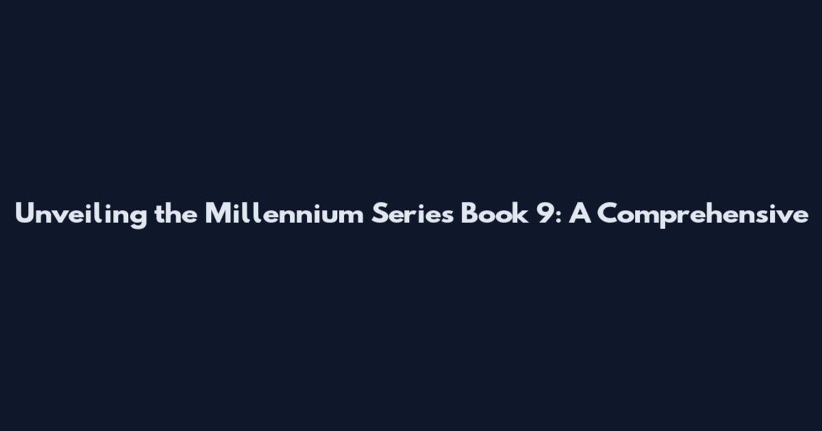 Unveiling the Millennium Series Book 9: A Comprehensive