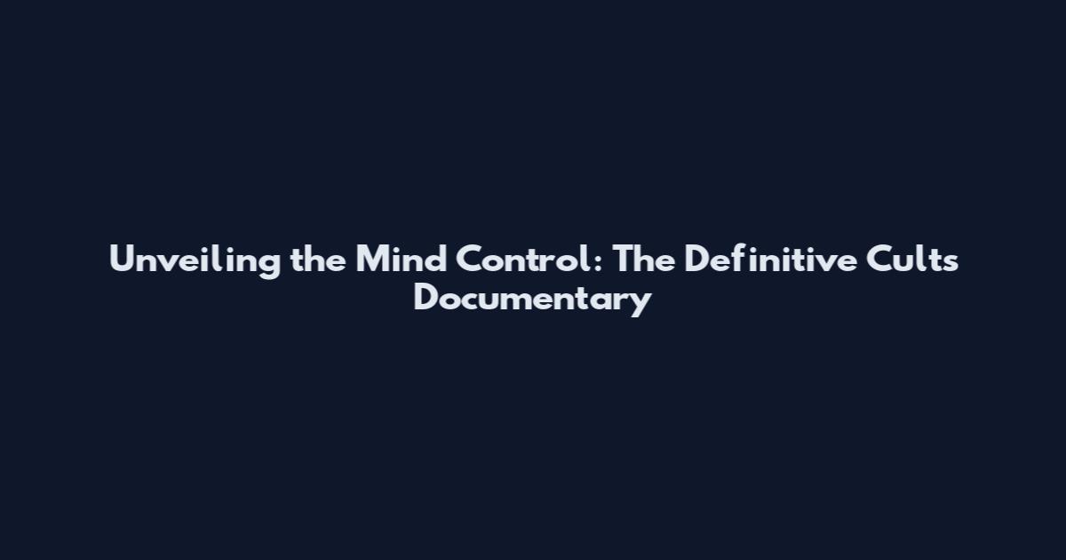 Unveiling the Mind Control: The Definitive Cults Documentary