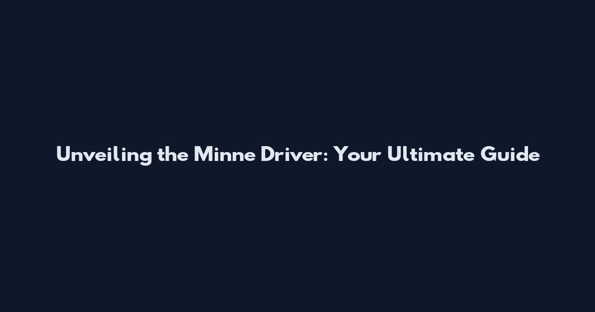 Unveiling the Minne Driver: Your Ultimate Guide