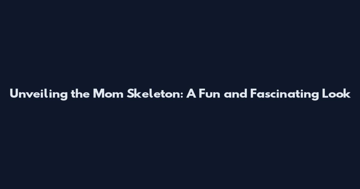 Unveiling the Mom Skeleton: A Fun and Fascinating Look