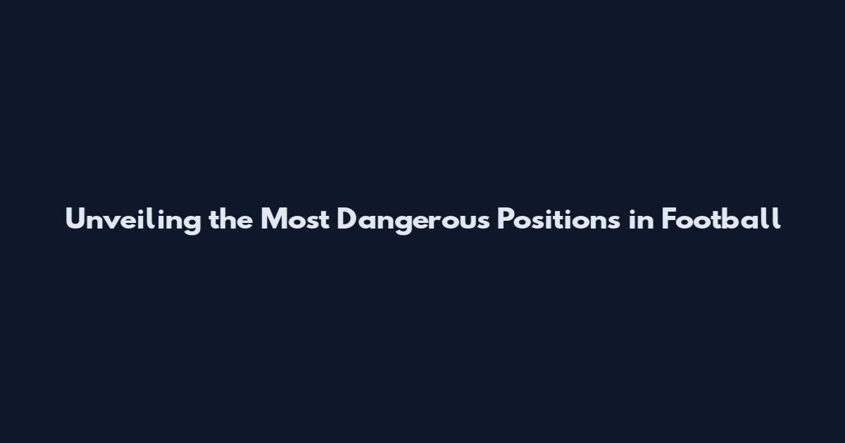 Unveiling the Most Dangerous Positions in Football