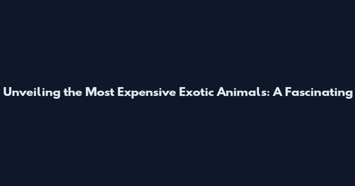 Unveiling the Most Expensive Exotic Animals: A Fascinating