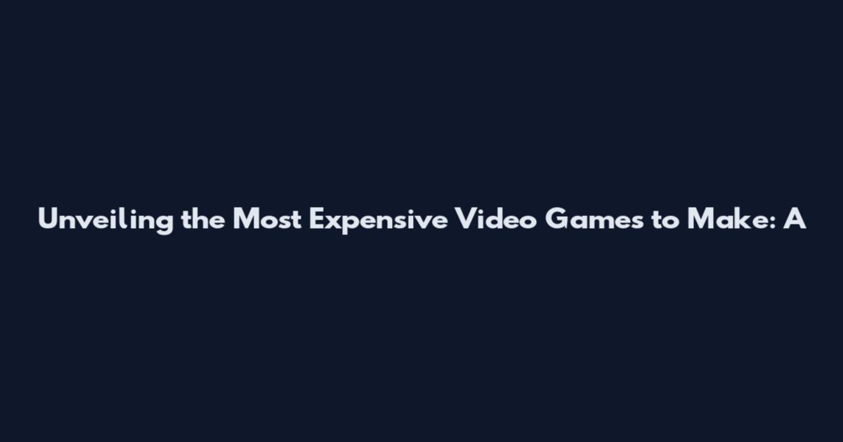 Unveiling the Most Expensive Video Games to Make: A