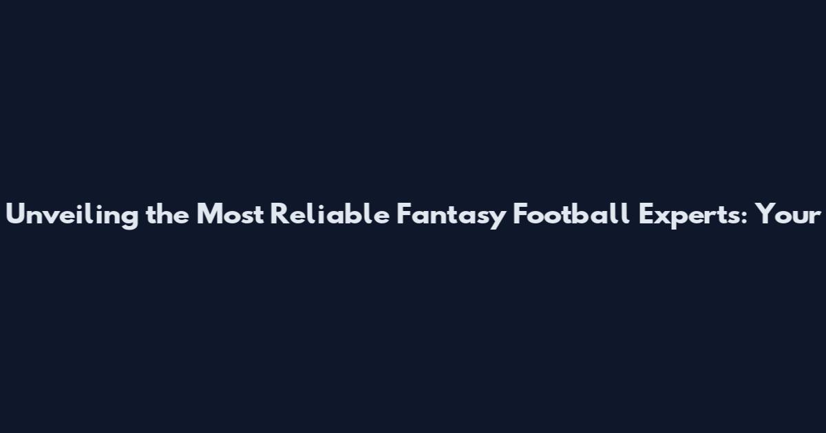 Unveiling the Most Reliable Fantasy Football Experts: Your