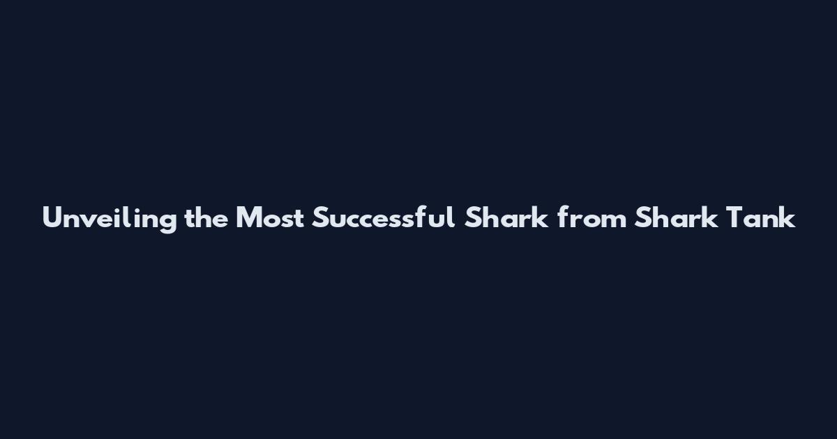 Unveiling the Most Successful Shark from Shark Tank