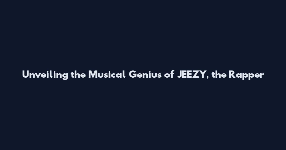 Unveiling the Musical Genius of JEEZY, the Rapper