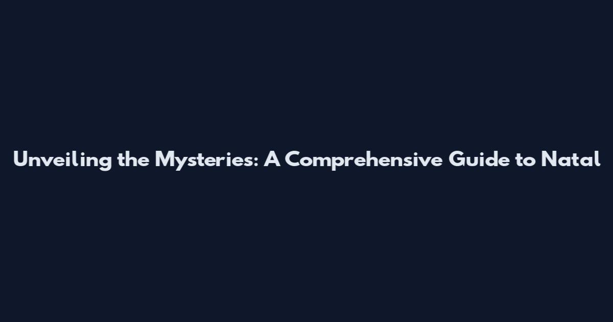 Unveiling the Mysteries: A Comprehensive Guide to Natal