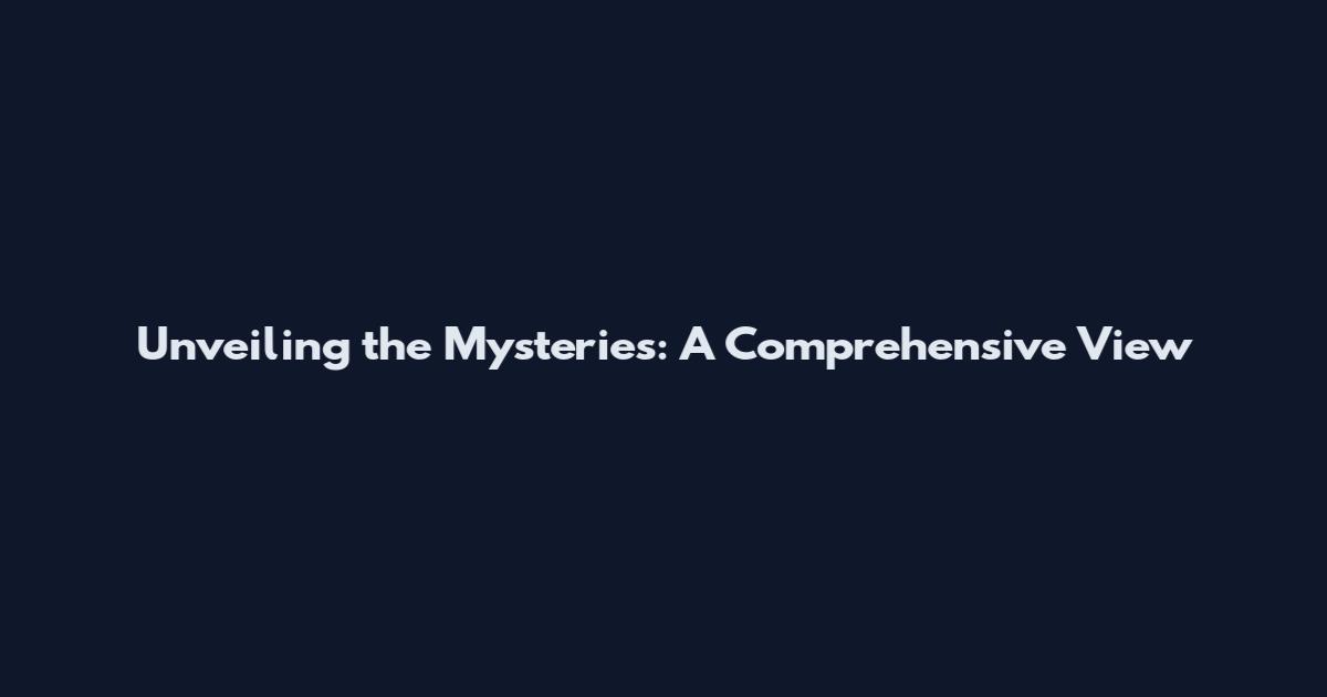 Unveiling the Mysteries: A Comprehensive View