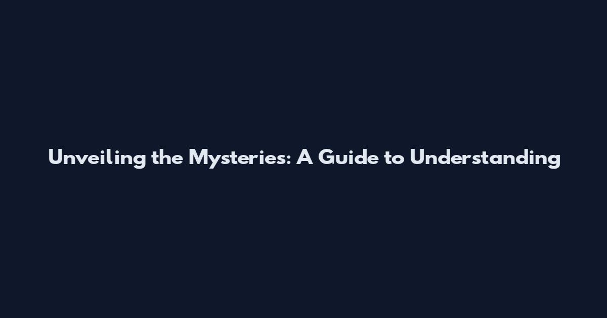 Unveiling the Mysteries: A Guide to Understanding
