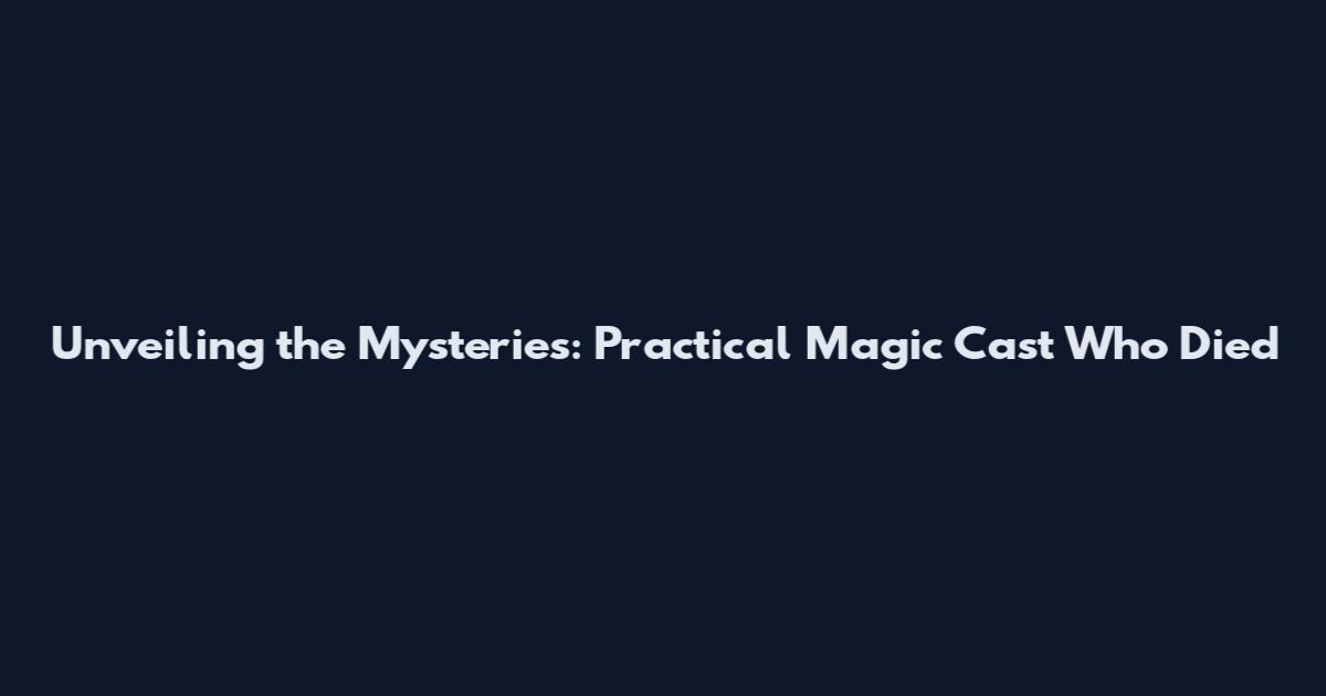 Unveiling the Mysteries: Practical Magic Cast Who Died