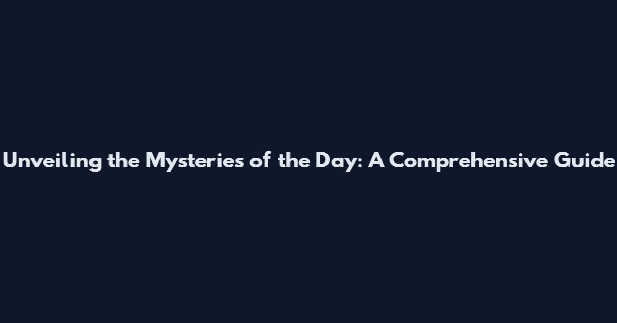 Unveiling the Mysteries of the Day: A Comprehensive Guide