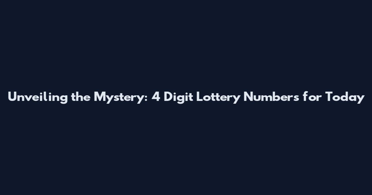 Unveiling the Mystery: 4 Digit Lottery Numbers for Today