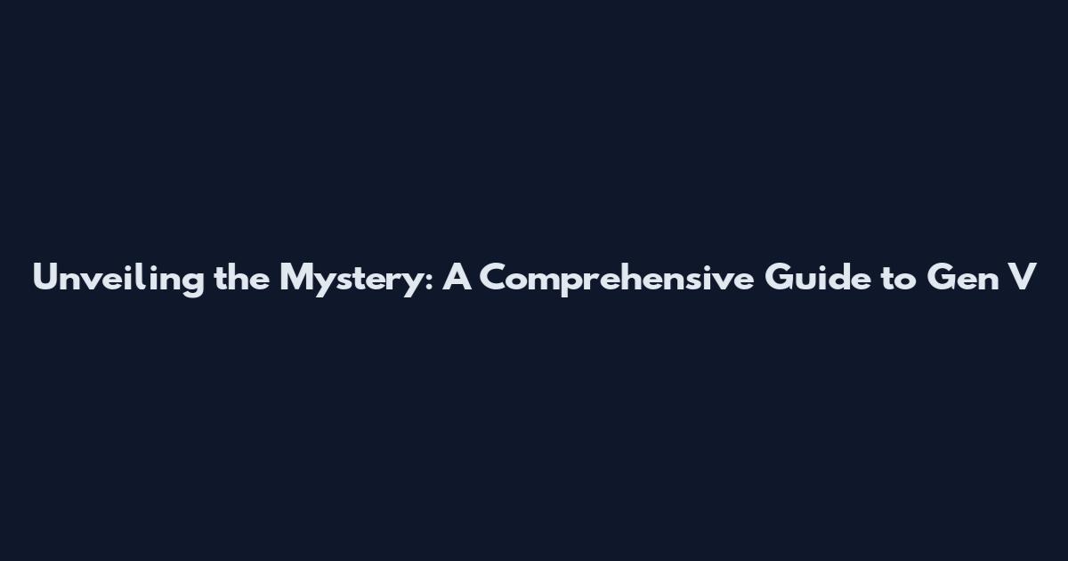 Unveiling the Mystery: A Comprehensive Guide to Gen V