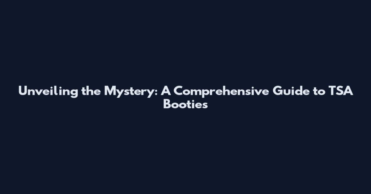 Unveiling the Mystery: A Comprehensive Guide to TSA Booties