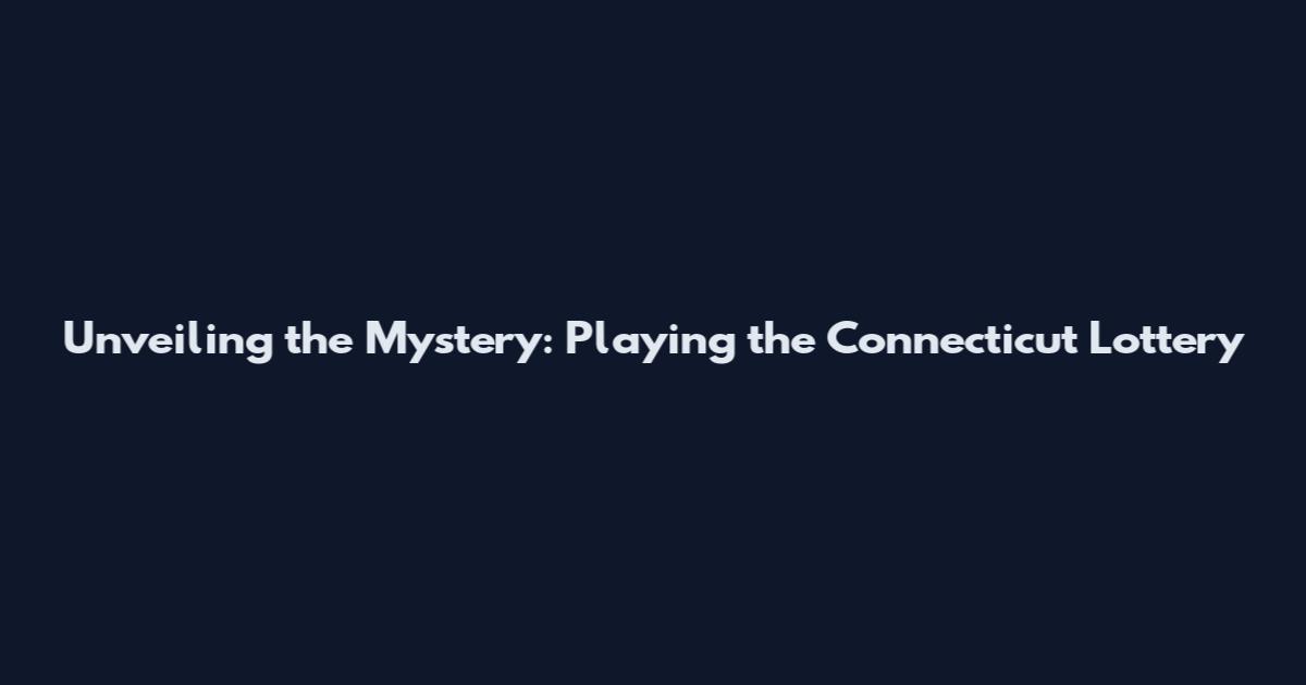Unveiling the Mystery: Playing the Connecticut Lottery
