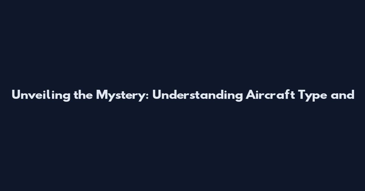 Unveiling the Mystery: Understanding Aircraft Type and