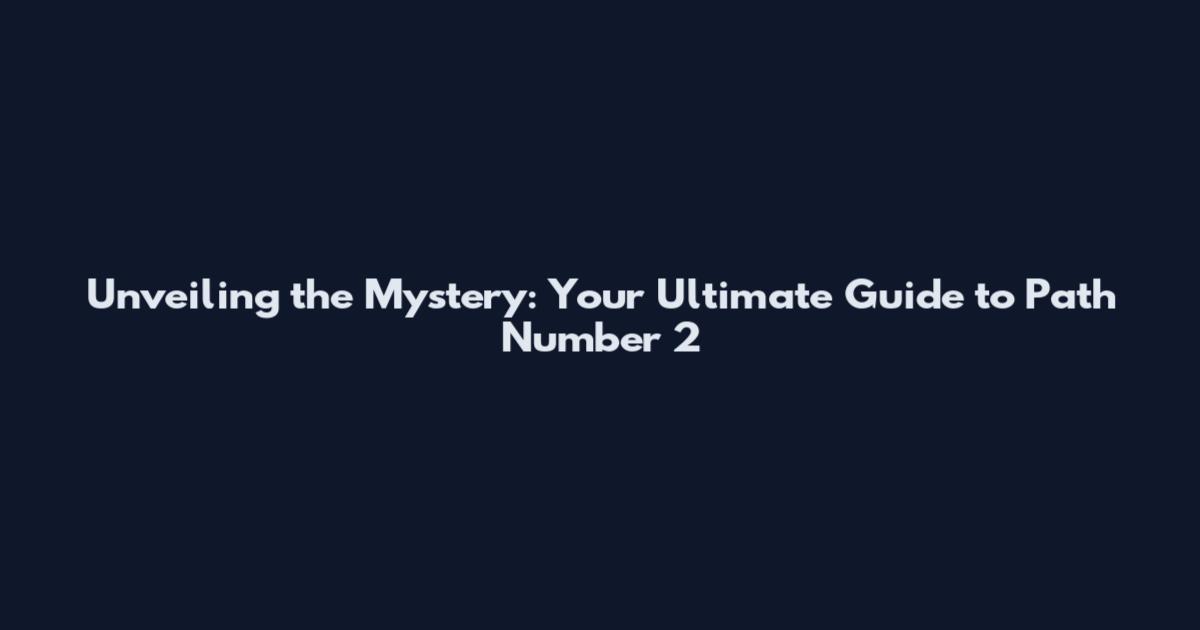Unveiling the Mystery: Your Ultimate Guide to Path Number 2